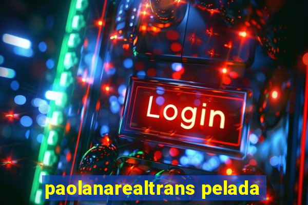 paolanarealtrans pelada